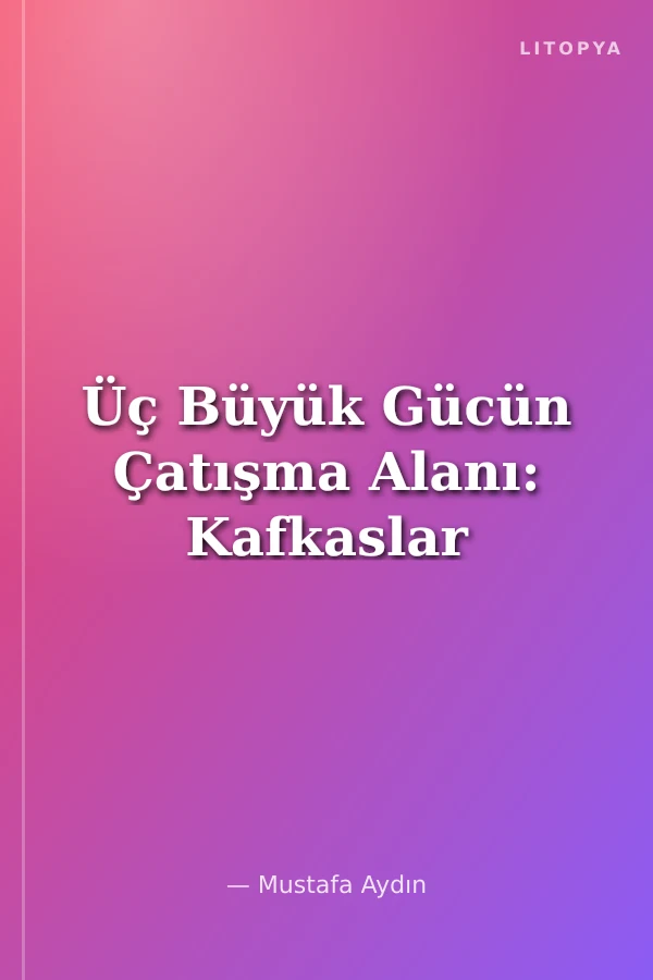 Üç Büyük Gücün Çatışma Alanı: Kafkaslar