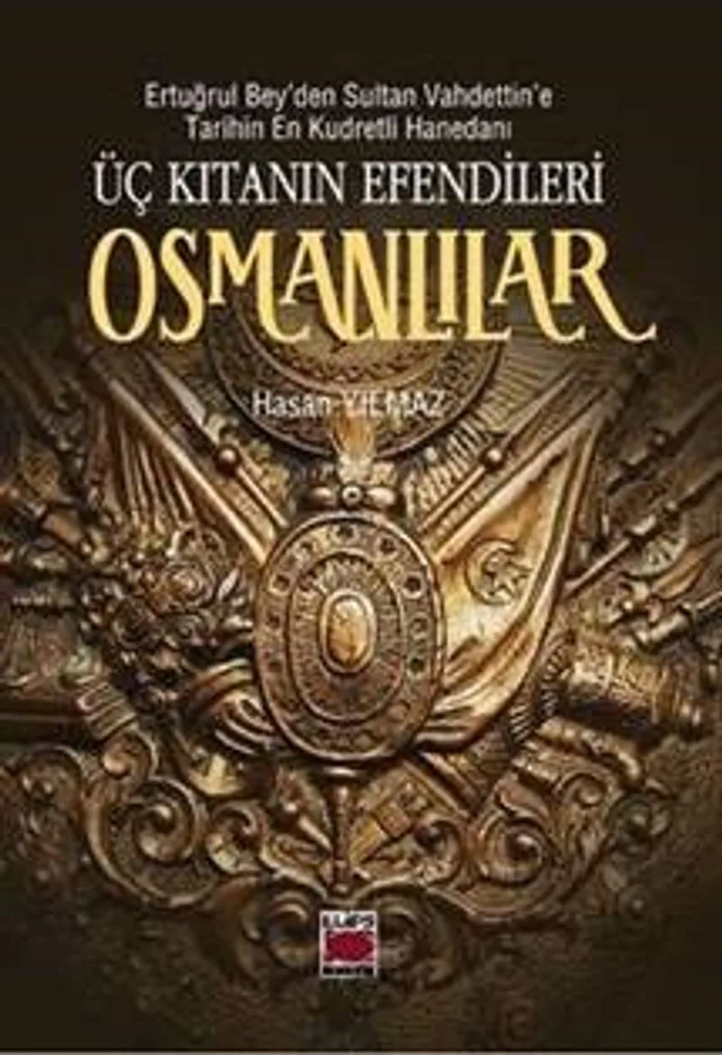 Üç Kıtanın Efendileri Osmanlılar Ertuğrul Bey'den Sultan Vahdettin'e Tarihin En Kudretli Hanedanı