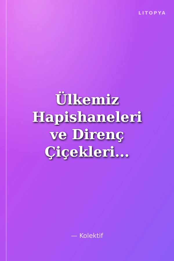Ülkemiz Hapishaneleri ve Direnç Çiçekleri...