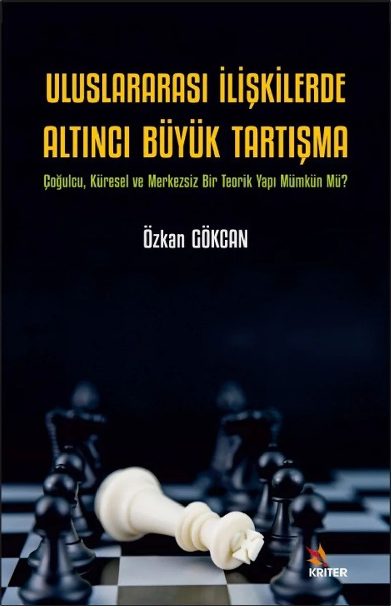 Uluslararası İlişkilerde Altıncı Büyük Tartışma Çoğulcu, Küresel ve Merkezsiz Bir Teorik Yapı Mümkün Mü?