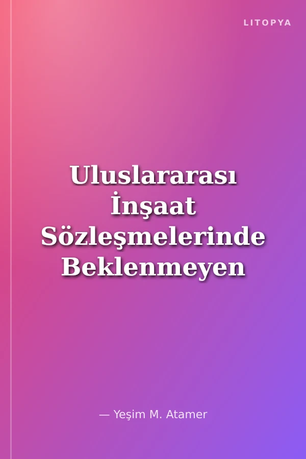 Uluslararası İnşaat Sözleşmelerinde Beklenmeyen Hal Kavramı (İstanbul Uluslararası İnşaat Hukuku Konferansları-IV)