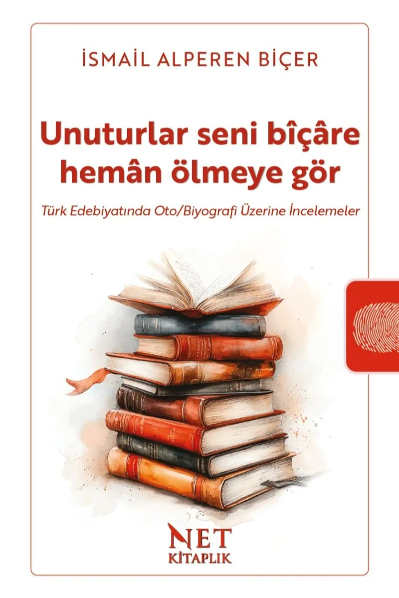 Unuturlar Seni B&icirc;çare Heman Ölmeyegör Türk Edebiyatında Oto/Biyografi Üzerine İncelemeler