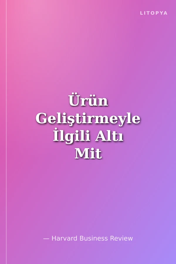 Ürün Geliştirmeyle İlgili Altı Mit