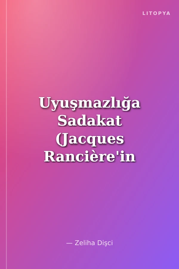Uyuşmazlığa Sadakat (Jacques Rancière'in Politik Düşüncesi)