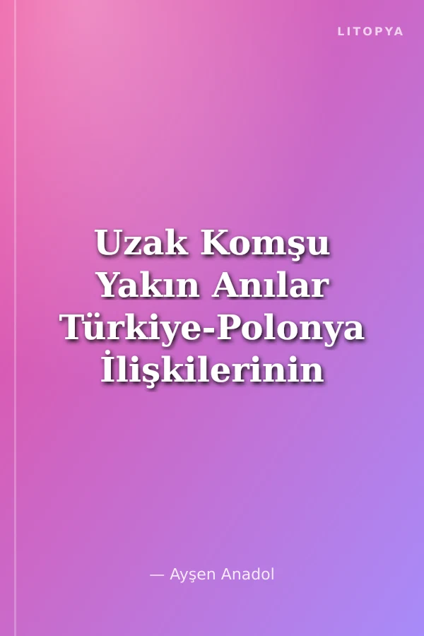 Uzak Komşu Yakın Anılar Türkiye-Polonya İlişkilerinin 600 Yılı