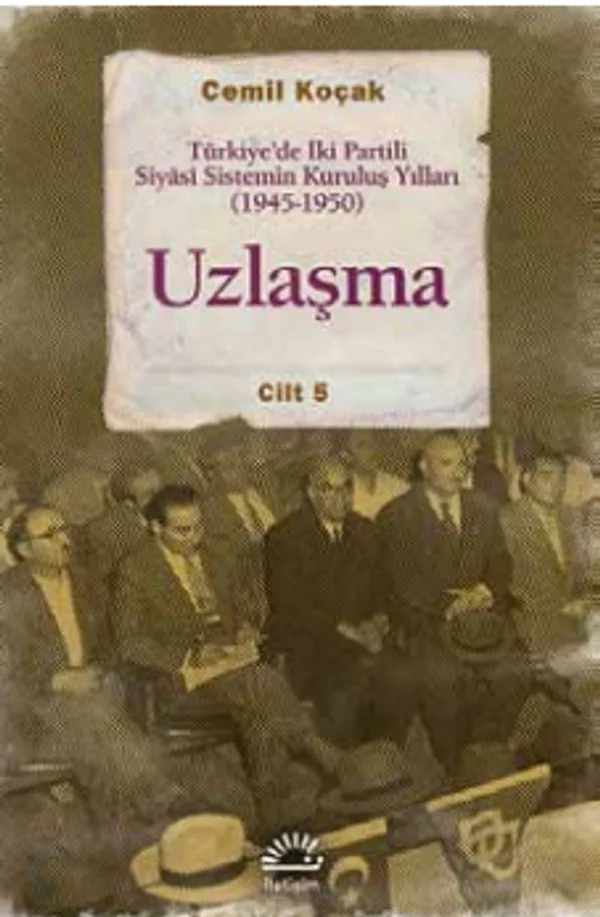 Uzlaşma Türkiye'de İki Partili Siyasi Sistemin Kuruluş Yılları (1945-1950) Cilt 5