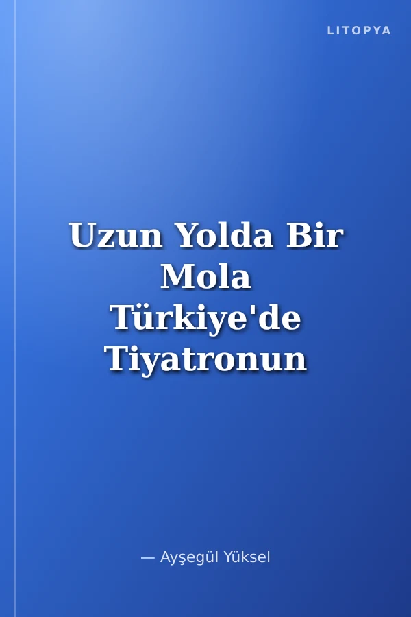 Uzun Yolda Bir Mola Türkiye'de Tiyatronun Serüveni