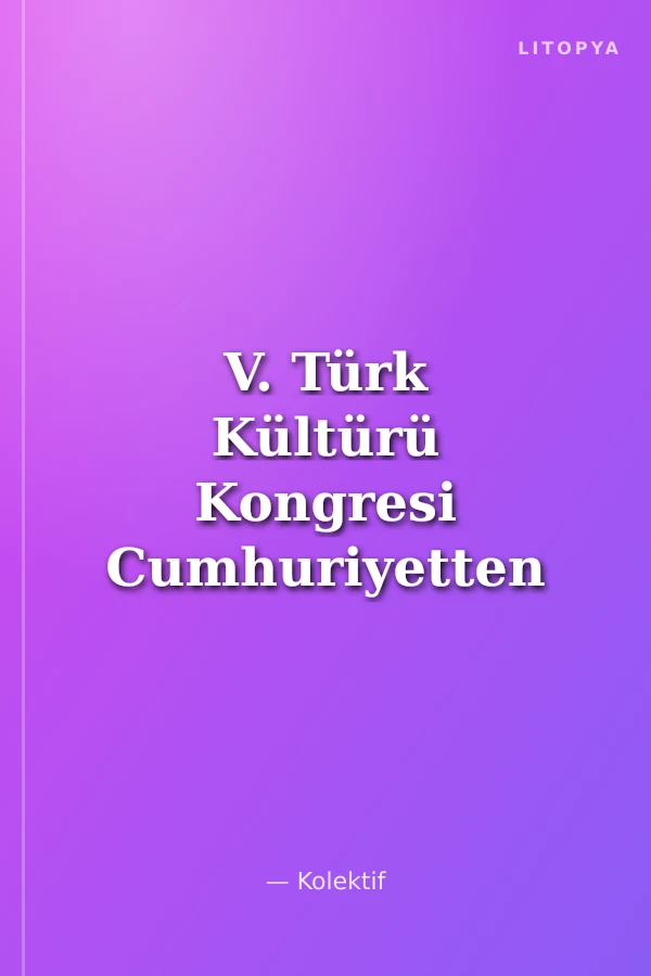 V. Türk Kültürü Kongresi Cumhuriyetten Günümüze Türk Kültürünün Dünü, Bugünü ve Geleceği (17-21 Aralık) Din,İnanç, Laik Düşünce Cilt-VI
