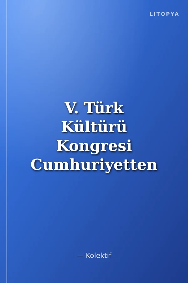V. Türk Kültürü Kongresi Cumhuriyetten Günümüze Türk Kültürünün Dünü, Bugünü ve Geleceği (17-21 Aralık) Gelenek-Görenek-Örf-Adet-Giyim-Kuşam Cilt-XV