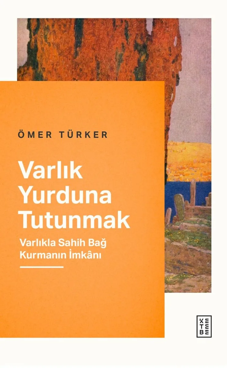 Varlık Yurduna Tutunmak Varlıkla Sahih Bağ Kurmanın İmkanı