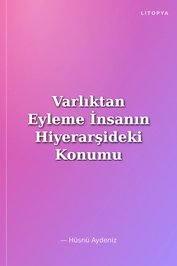 Varlıktan Eyleme İnsanın Hiyerarşideki Konumu