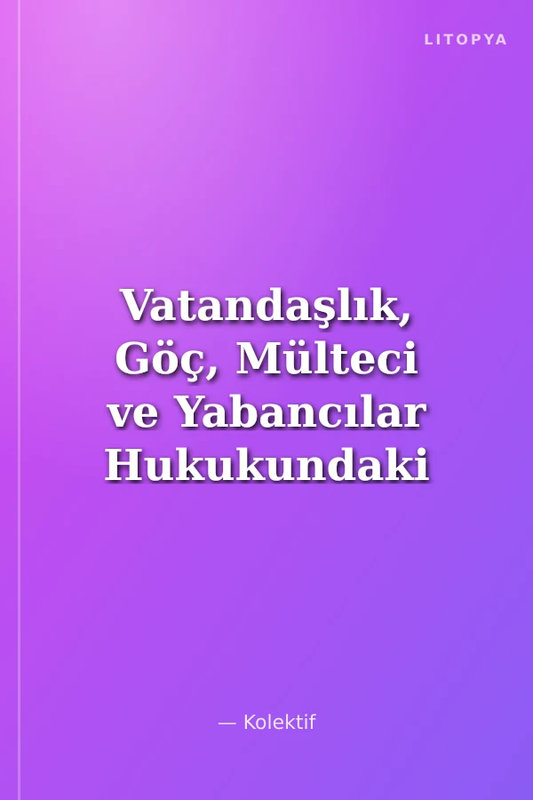 Vatandaşlık, Göç, Mülteci ve Yabancılar Hukukundaki Güncel Gelişmeler