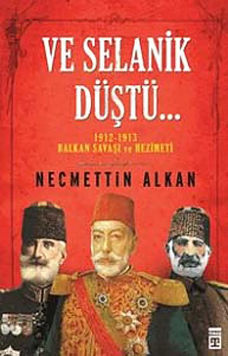 Ve Selanik Düştü... 1912-1913 Balkan Savaşı ve Hezimeti