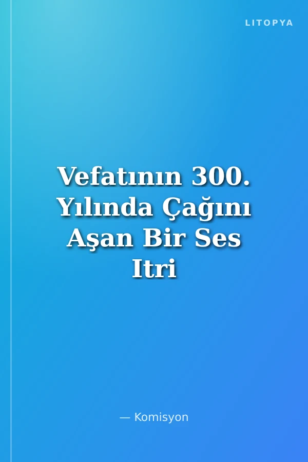 Vefatının 300. Yılında Çağını Aşan Bir Ses Itri