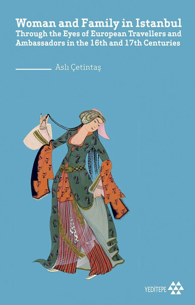 Woman and Family in İstanbul Through the Eyes of European Travellers and Ambassadors in the 16th and 17th Centuries