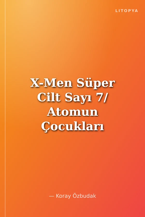 X-Men Süper Cilt Sayı 7/ Atomun Çocukları