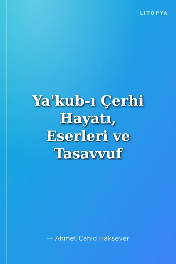 Ya'kub-ı Çerhi Hayatı, Eserleri ve Tasavvuf Anlayışı