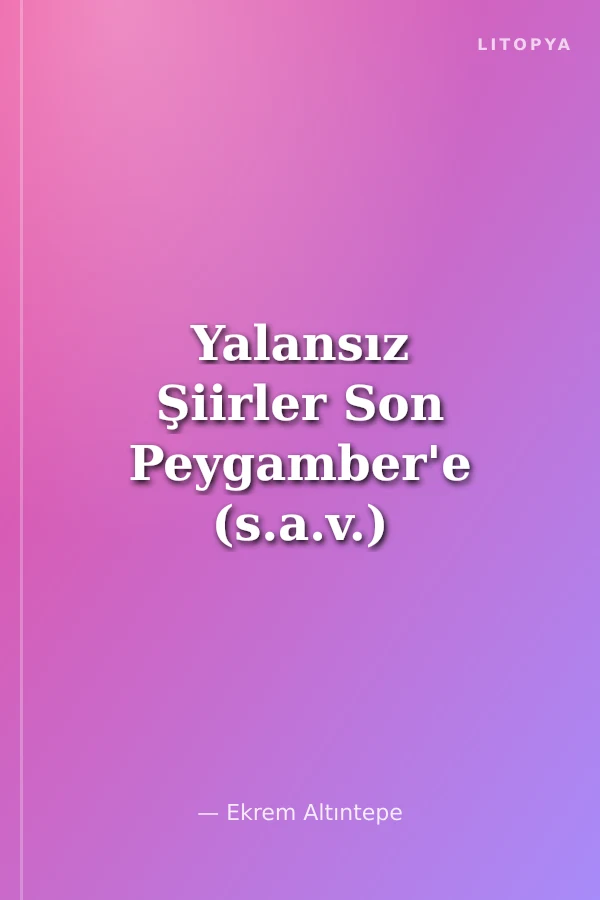 Yalansız Şiirler Son Peygamber'e (s.a.v.) Övgüler