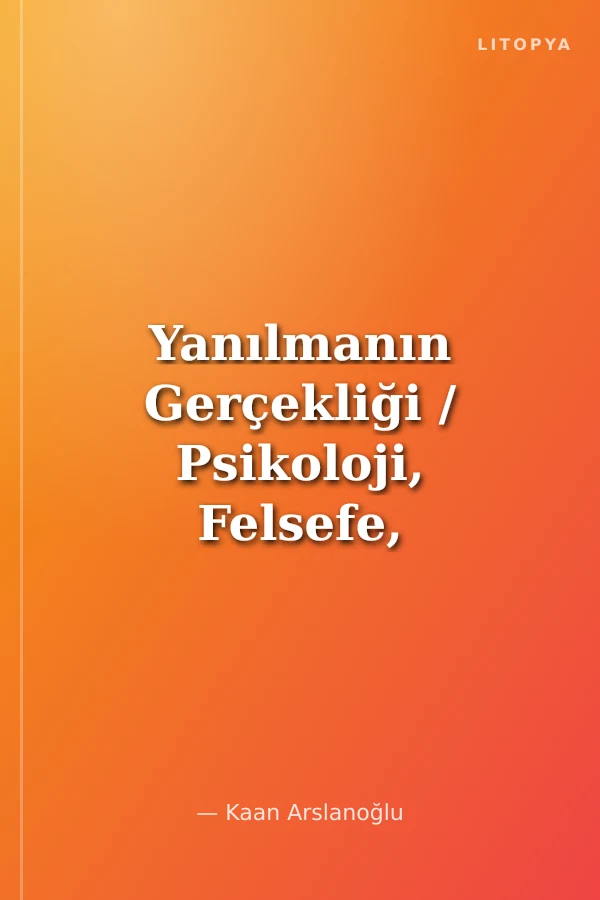 Yanılmanın Gerçekliği / Psikoloji, Felsefe, Estetik Üstüne Kuramsal Bir Çalışma