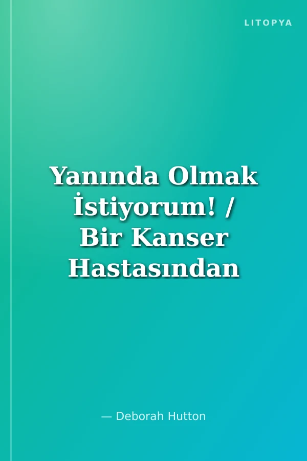 Yanında Olmak İstiyorum! / Bir Kanser Hastasından Yakınları İçin 75 Faydalı Öneri