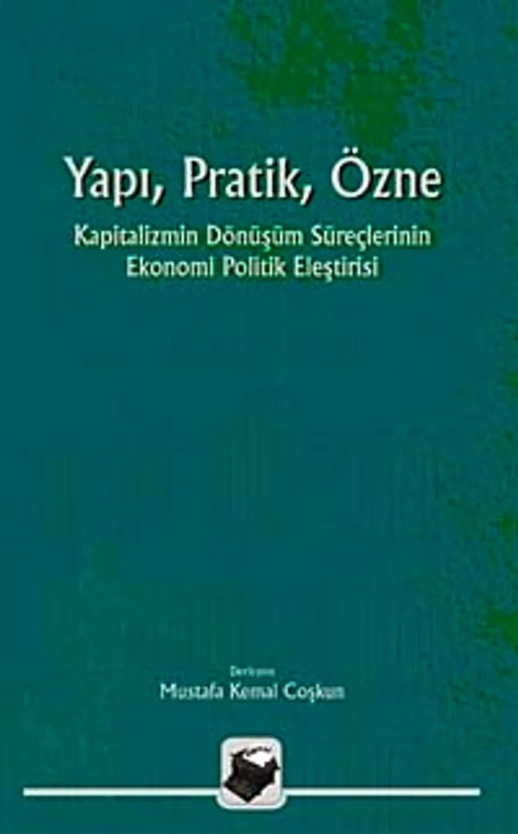 Yapı, Pratik, Özne Kapitalizmin Dönüşüm Süreçlerinin Ekonomi Politik Eleştirisi