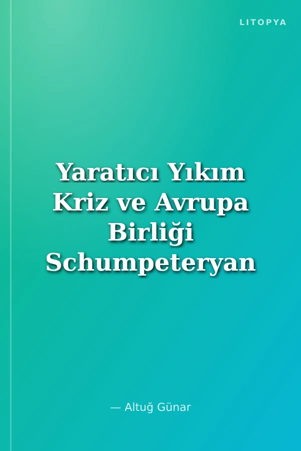 Yaratıcı Yıkım Kriz ve Avrupa Birliği Schumpeteryan Yaklaşım Çerçevesinde 2008 Krizi Avrupa Birliği ve Küreselleşme