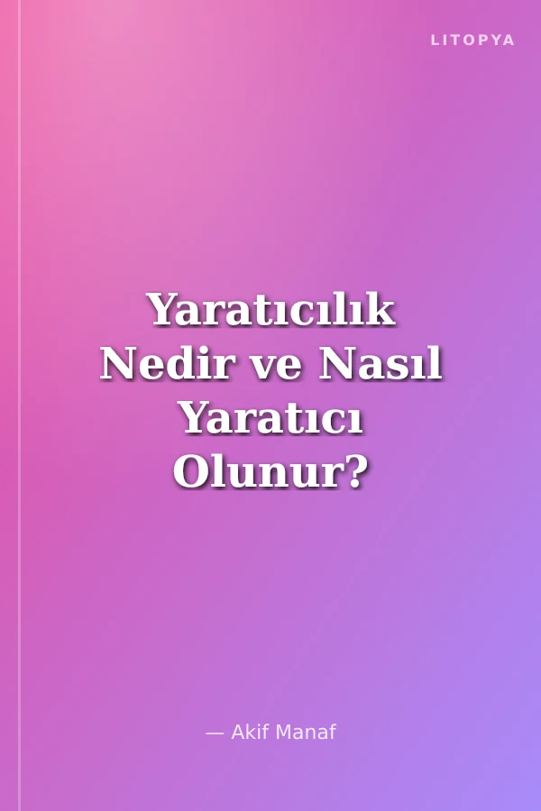 Yaratıcılık Nedir ve Nasıl Yaratıcı Olunur?