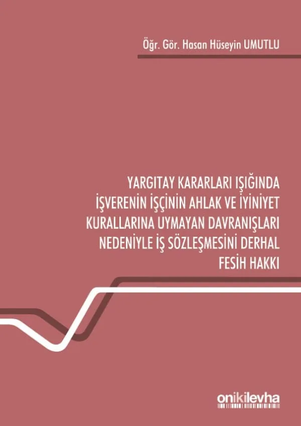 Yargıtay Kararları Işığında İşverenin İşçinin Ahlak ve İyiniyet Kurallarına Uymayan Davranışları Nedeniyle İş Sözleşmesini Derhal Fesih Hakkı