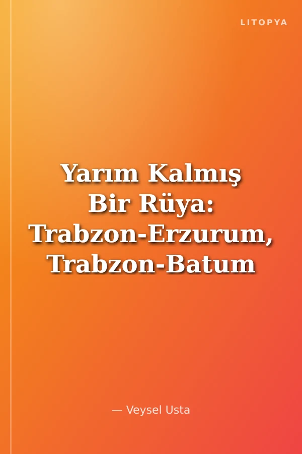 Yarım Kalmış Bir Rüya: Trabzon-Erzurum, Trabzon-Batum Demiryolu Projeleri