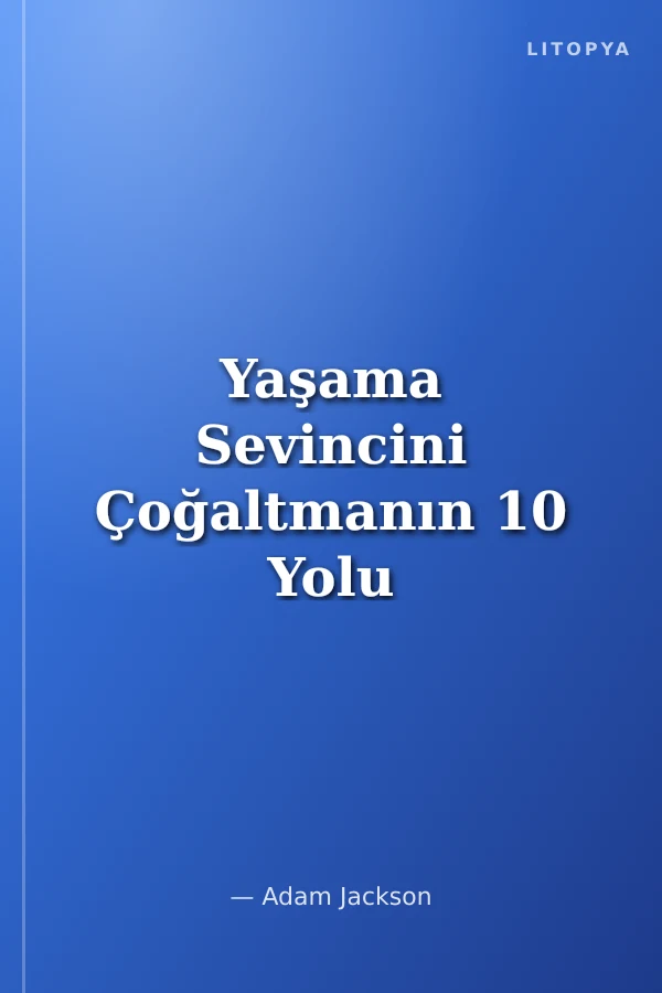 Yaşama Sevincini Çoğaltmanın 10 Yolu