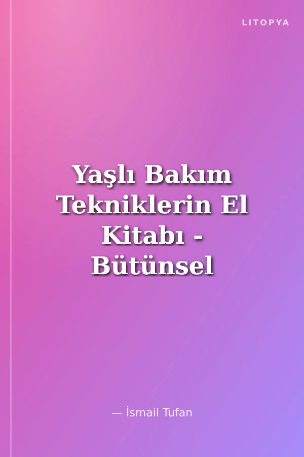 Yaşlı Bakım Tekniklerin El Kitabı - Bütünsel İnsan İmgesi