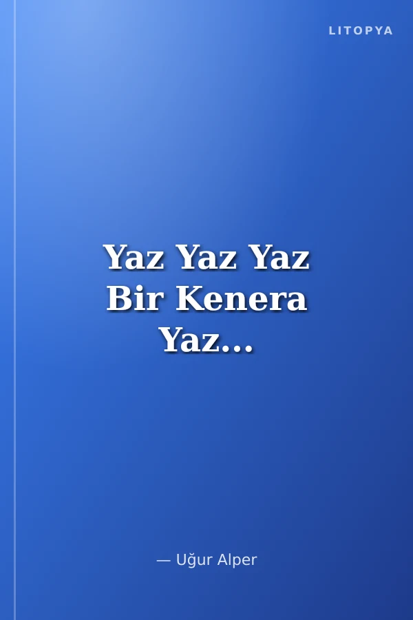 Yaz Yaz Yaz Bir Kenera Yaz...