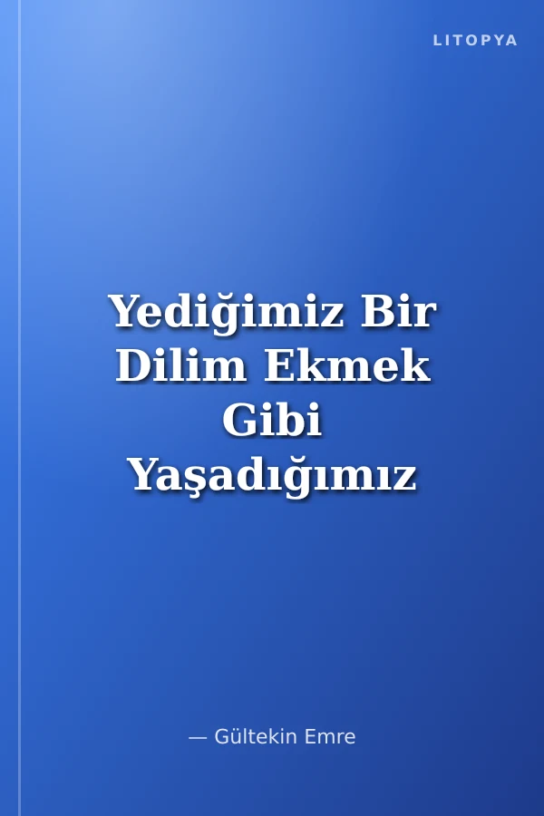Yediğimiz Bir Dilim Ekmek Gibi Yaşadığımız Bir Dilim Zaman