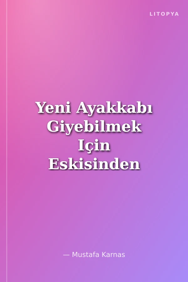 Yeni Ayakkabı Giyebilmek Için Eskisinden Kurtulmak Gerekir