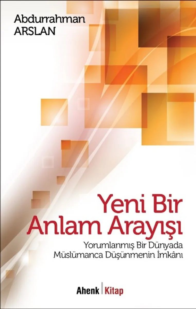 Yeni Bir Anlam Arayışı Yorumlanmış Bir Dünyada Müslümanca Düşünmenin İmkanı