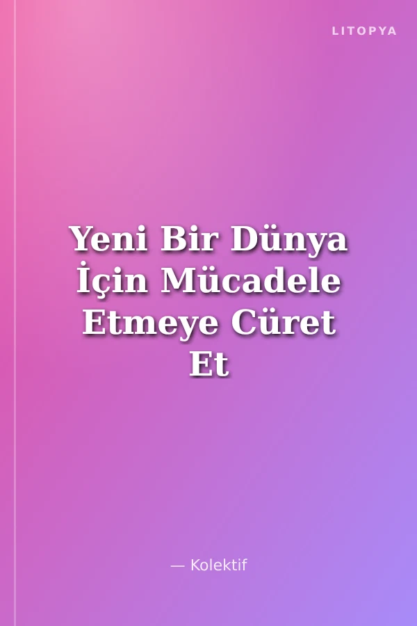 Yeni Bir Dünya İçin Mücadele Etmeye Cüret Et