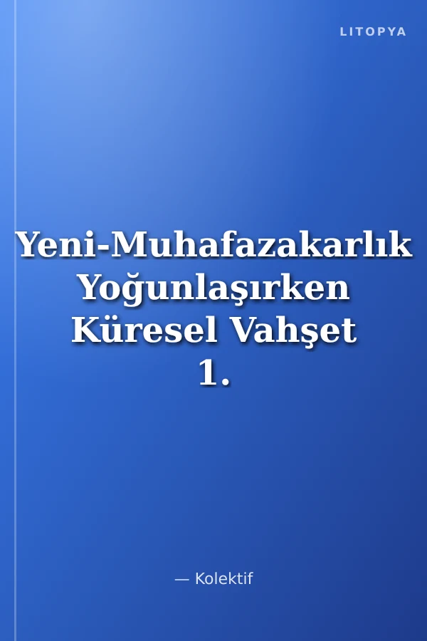 Yeni-Muhafazakarlık Yoğunlaşırken Küresel Vahşet 1. Kitap