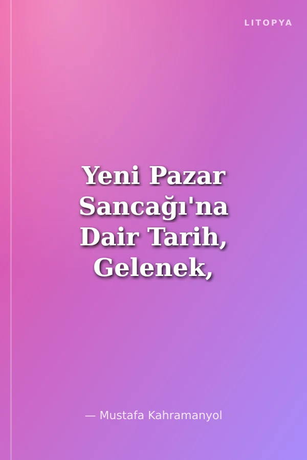 Yeni Pazar Sancağı'na Dair Tarih, Gelenek, Medeniyet, Siyaset, Savaşlar, Boşnak Seçkinleri ile Sohbetler