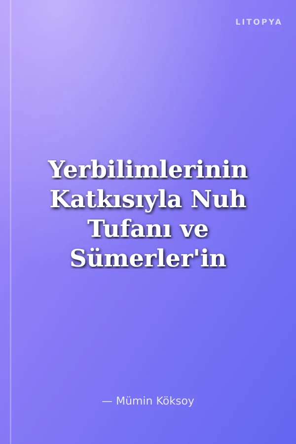 Yerbilimlerinin Katkısıyla Nuh Tufanı ve Sümerler'in Kökeni