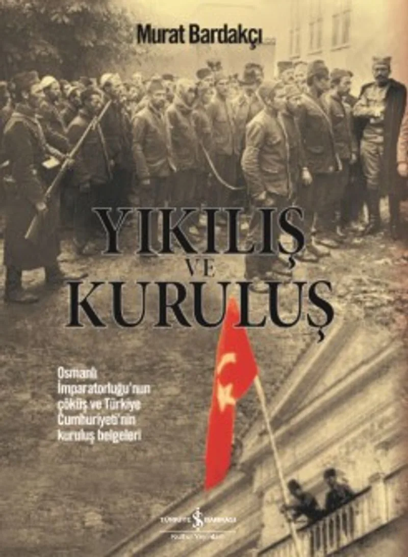 Yıkılış ve Kuruluş Osmanlı İmparatorluğu'nun Çöküş ve Türkiye Cumhuriyeti'nin Kuruluş Belgeleri