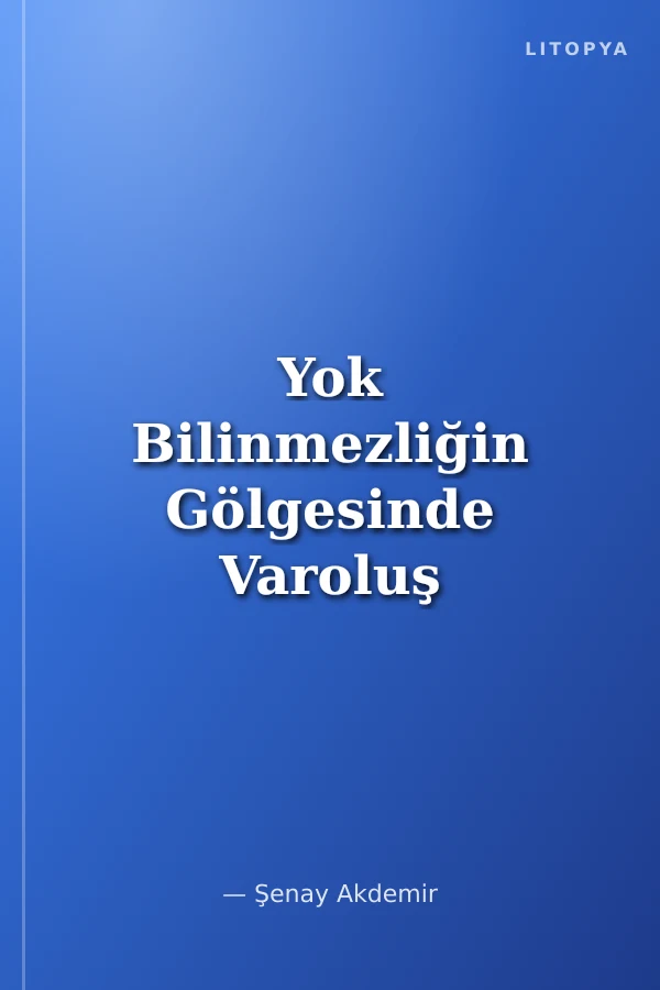 Yok Bilinmezliğin Gölgesinde Varoluş