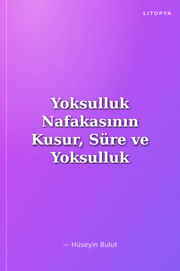 Yoksulluk Nafakasının Kusur, Süre ve Yoksulluk Kavramları Işığında Değerlendirilmesi