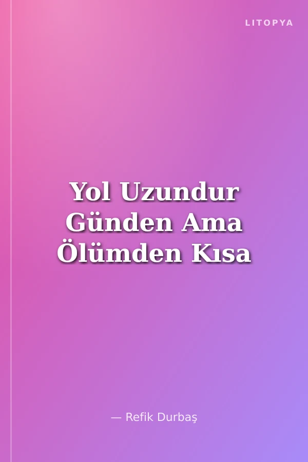 Yol Uzundur Günden Ama Ölümden Kısa