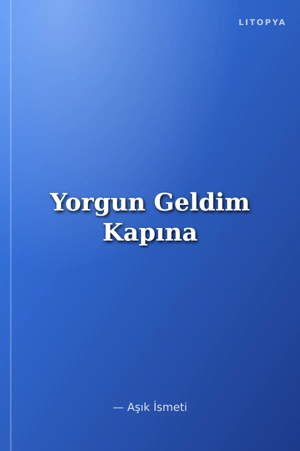 Yorgun Geldim Kapına