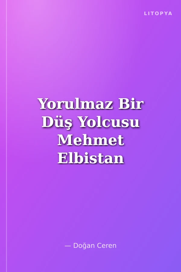 Yorulmaz Bir Düş Yolcusu Mehmet Elbistan