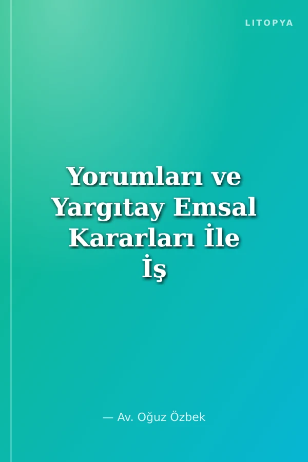 Yorumları ve Yargıtay Emsal Kararları İle İş Yasaları
