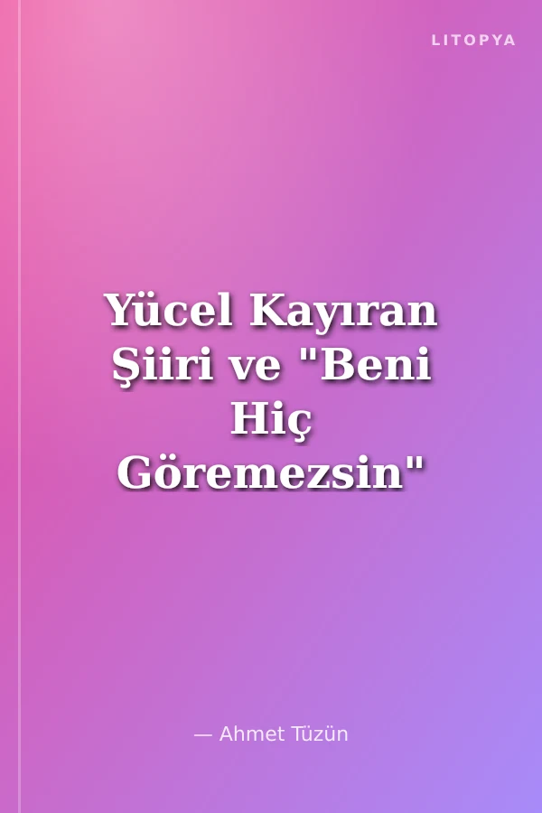 Yücel Kayıran Şiiri ve "Beni Hiç Göremezsin"