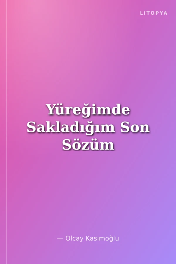 Yüreğimde Sakladığım Son Sözüm