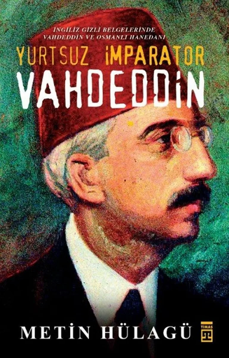 Yurtsuz İmparator Vahdeddin İngiliz Gizli Belgelerinde Vahdeddin ve Osmanlı Hanedanı
