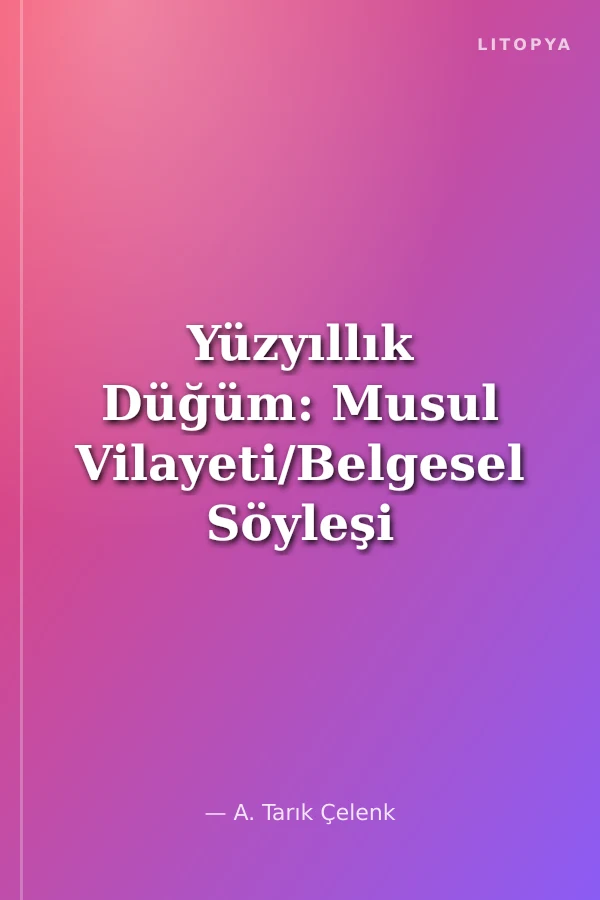 Yüzyıllık Düğüm: Musul Vilayeti/Belgesel Söyleşi ve Görüşler
